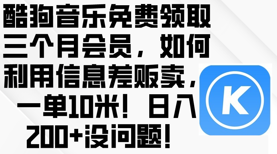 （10236期）酷狗音乐免费领取三个月会员，利用信息差贩卖，一单10米！日入200+没问题|轻创终点站