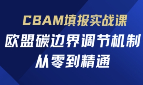 CBAM填报实战课，欧盟碳边界调节机制，从零到精通|轻创终点站