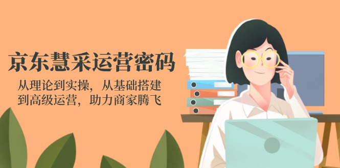 (14248期)京东慧采运营密码:从理论到实操,从基础搭建到高级运营,助力商家腾飞|轻创终点站