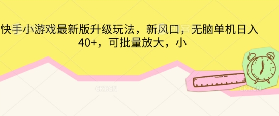 快手小游戏最新版升级玩法，新风口，无脑单机日入40+，可批量放大|轻创终点站