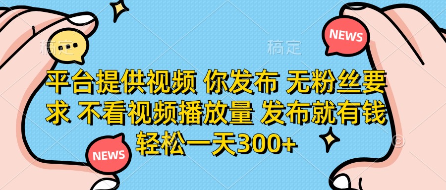 (14317期)平台提供视频 你发布 无粉丝要求 不看视频播放量 发布就有钱 轻松一天300+|轻创终点站