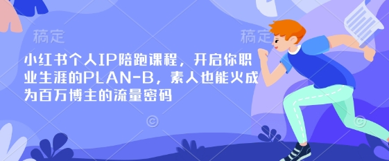 小红书个人IP陪跑课程，开启你职业生涯的PLAN-B，素人也能火成为百万博主的流量密码|轻创终点站