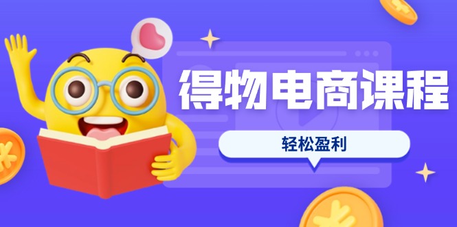（14146期）得物电商课程合集，选品、优化、定价全攻略，7天SOP单品爆红，轻松盈利|轻创终点站