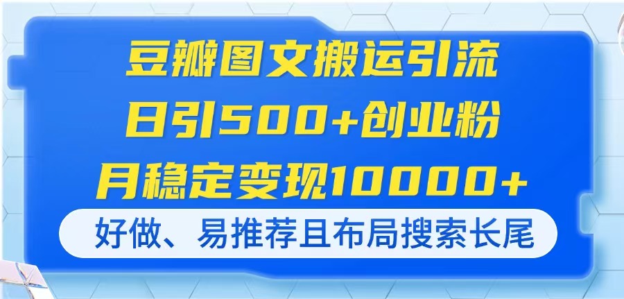(14323期)豆瓣图文搬运引流,日引500+创业粉,月稳定变现10000+,好做、易推荐且...|轻创终点站