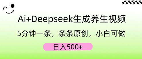 AI+Deepseek生成养生视频，5分钟一条，条条原创，小白可做，日入5张|轻创终点站