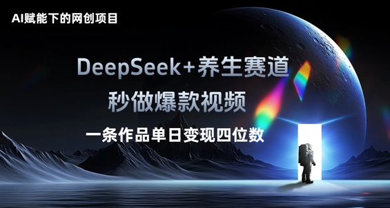 AI赋能下的网创项目,DeepSeek+养生赛道,秒做爆款视频一条作品单日变现三位数|轻创终点站