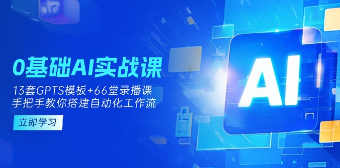 （14202期）0基础AI实操课：13套GPTS模板+66字录播课，手把手教你搭建自动化工作流|轻创终点站