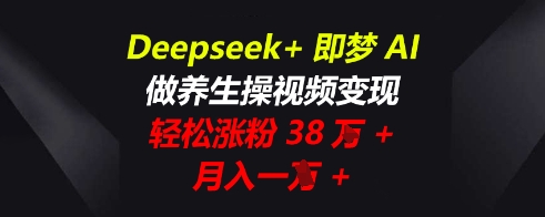 Deepseek+即梦AI，做养生操视频变现，轻松涨粉38W+，月入一W+|轻创终点站