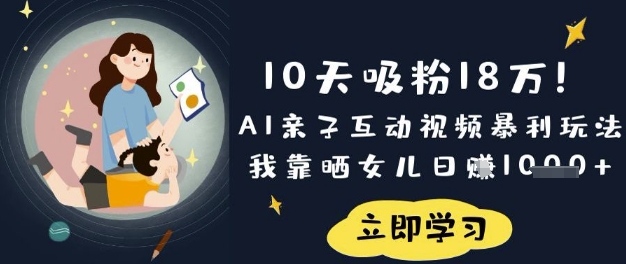 10天吸粉18W！AI亲子互动视频暴利玩法，我靠晒女儿日入数张|轻创终点站