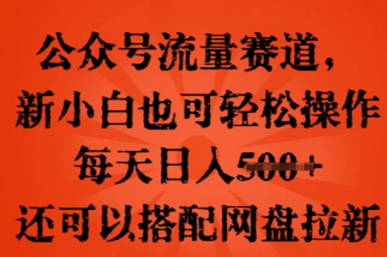 公众号流量赛道，新人小白也可轻松上手操作，每天日入100+，还可以搭配网盘拉新|轻创终点站