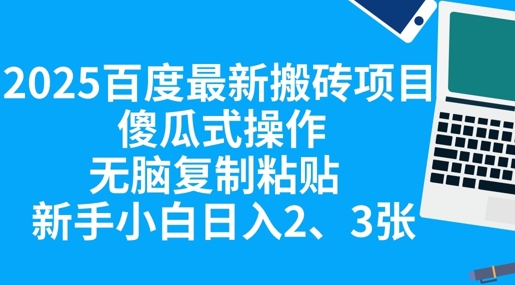 2025百度最新搬砖项目,傻瓜式操作,无脑复制粘贴,新手小白日入2张|轻创终点站