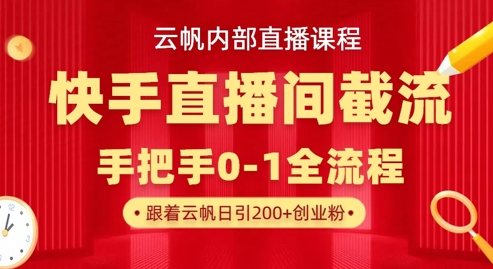 云帆内部直播课·快手直播间截流玩法,日引100+创业粉|轻创终点站