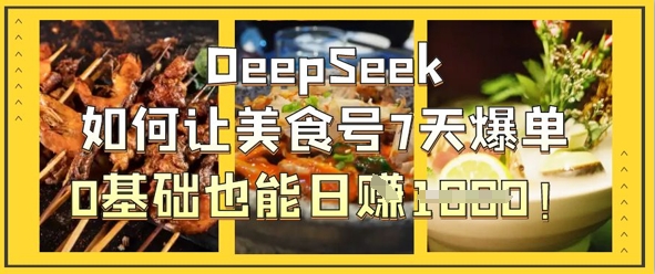 DeepSeek如何让美食号7天爆单，0基础也能日入1k|轻创终点站