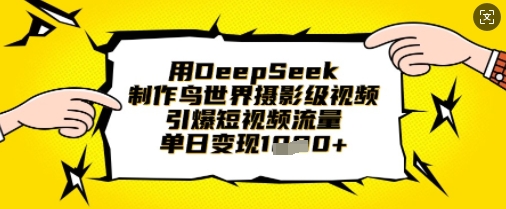 用DeepSeek制作鸟世界摄影级视频,引爆短视频流量,单日变现1k|轻创终点站