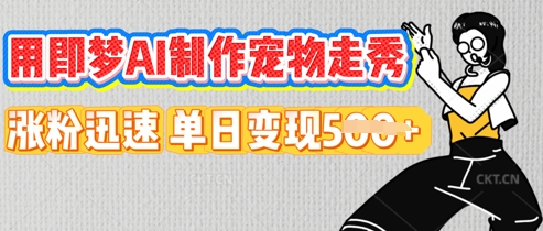 用即梦AI制作宠物走秀,涨粉迅速,单日变现5张|轻创终点站