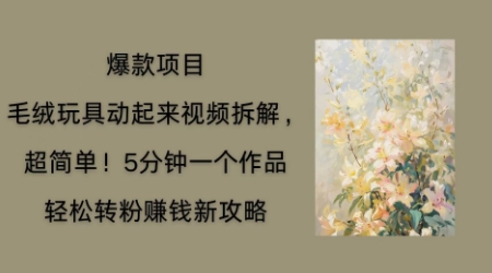 毛绒玩具动起来项目拆解,三四分钟一个作品,轻松转粉挣钱新玩法|轻创终点站