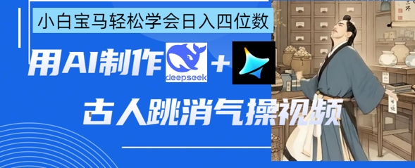 AI古人跳消气操视频制作，deepseek+即梦，小白宝马轻松学会日入四位数|轻创终点站