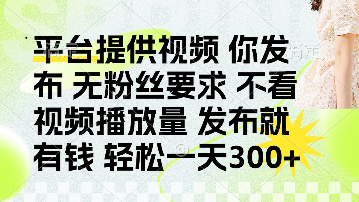 (14224期)发布平台提供视频就有钱 无粉丝要求 不看视频播放量 发布就有钱 一天300+|轻创终点站