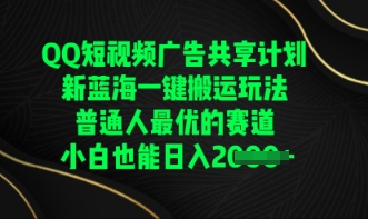 QQ短视频广告共享计划,一键搬运玩法,普通人最优的赛道轻松日入数张|轻创终点站