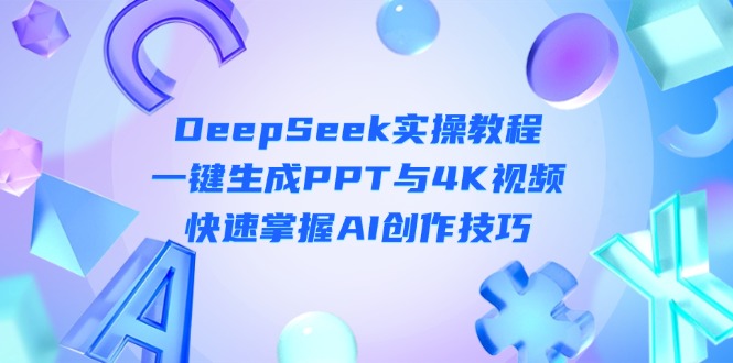 （14300期）DeepSeek入门实操教程：一键生成PPT与4K视频，快速掌握AI创作技巧|轻创终点站