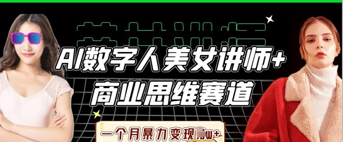 AI数字人美女讲师+商业思维赛道,一个月暴力变现过W+|轻创终点站