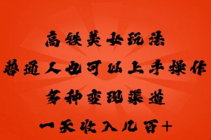高铁美女玩法，普通人也可以轻松上手，多种渠道变现，一天几张|轻创终点站