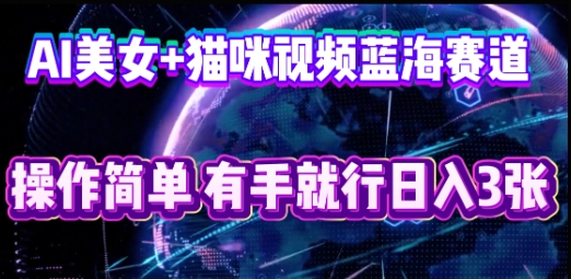 AI美女+猫咪视频蓝海赛道,操作简单,有手就行日入3张|轻创终点站