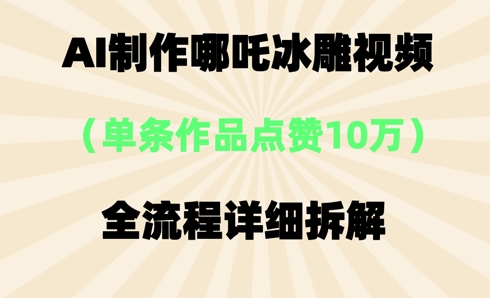AI哪吒冰雕视频，单条视频点赞10W+，全流程详细拆解|轻创终点站