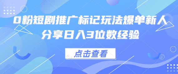 0粉短剧推广标记玩法爆单新人分享日入3位数经验|轻创终点站