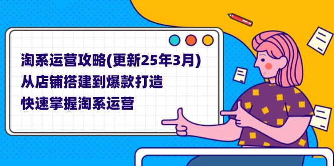 (14190期)淘系运营攻略(更新25年3月) 从店铺搭建到爆款打造,快速掌握淘系运营|轻创终点站