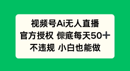视频号AI无人直播,官方授权 每天50+,不违规 小白也能做|轻创终点站