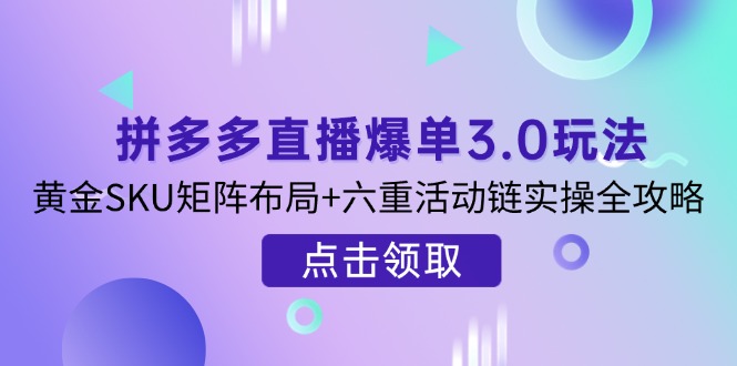 （14192期）拼多多直播爆单3.0玩法解析，黄金SKU矩阵布局+六重活动链实操全攻略|轻创终点站