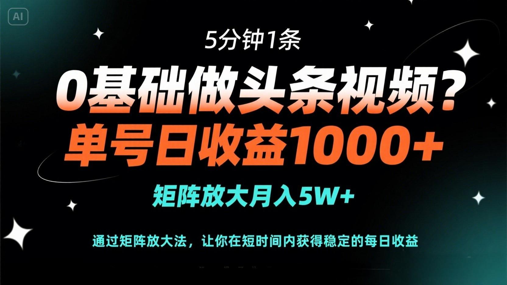 （14292期）0基础做头条视频？5分钟1条，单号日收益1000+，矩阵放大月入5W+|轻创终点站
