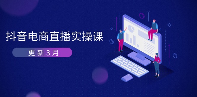 (14253期)抖音电商直播实操课-更新3月 深度剖析算法机制 快速提升直播GMV与带货变现|轻创终点站