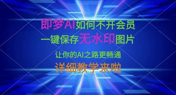 即梦AI如何不开会员，一键保存无水印图片，让你的AI之路更畅通，详细教学来啦|轻创终点站