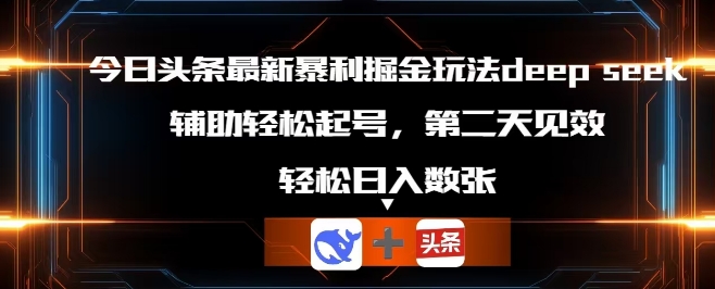 今日头条最新暴利掘金玩法deepseek,辅助轻松矩阵当天起号,第二天见收益,轻松日入数张|轻创终点站