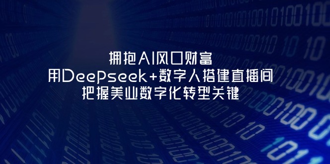 (14299期)拥抱AI风口财富:用Deepseek+数字人搭建直播间,把握美业数字化转型关键|轻创终点站