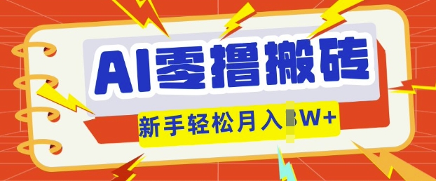 AI零撸搬砖项目玩法，有手就行， 3天必起号，复制粘贴简单月入过w|轻创终点站