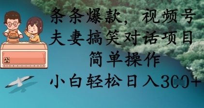 条条爆款，视频号夫妻搞笑对话项目，简单操作，小白轻松日入3张+|轻创终点站