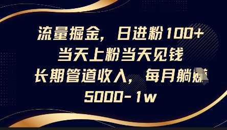 流量掘金,日进粉100+,当天上粉当天见钱,长期管道收入,每月躺挣5k|轻创终点站