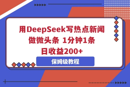 用DeepSeek写热点新闻做微头条,1分钟1条,日收益2张|轻创终点站