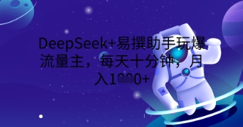DeepSeek+易撰助手玩爆流量主，每天十分钟，月入1000+|轻创终点站