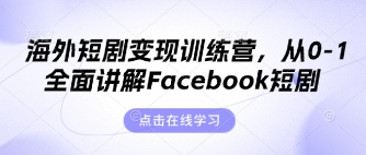 海外短剧变现训练营,从0-1全面讲解Facebook短剧|轻创终点站