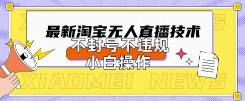 2025年淘宝无人直播带货10.0.全新技术,不违规,不封号,纯小白操作,日入数张【揭秘】|轻创终点站