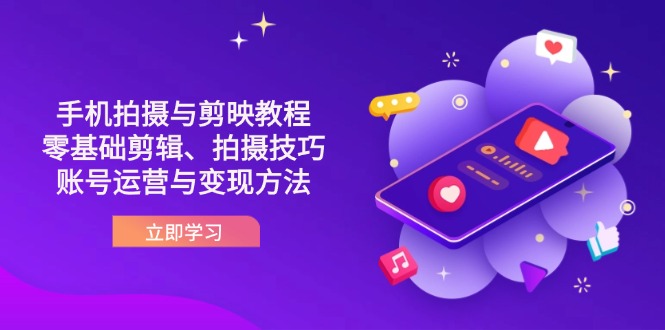 (14296期)抖音手机拍摄与剪映教程:零基础剪辑、拍摄技巧到账号运营与变现方法|轻创终点站