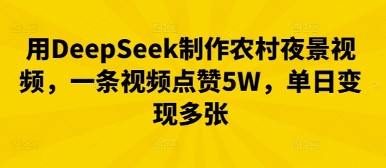 用DeepSeek制作农村夜景视频,一条视频点赞5W,单日变现多张|轻创终点站