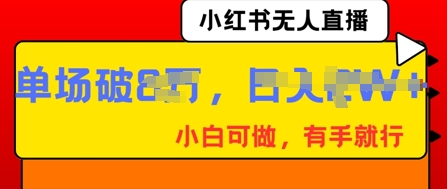 小红书无人直播，纯小白可做，有手就行，单场直播销售额破8w|轻创终点站