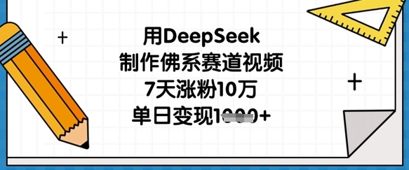 用DeepSeek制作佛系赛道视频，7天涨粉10万，单日变现1k|轻创终点站
