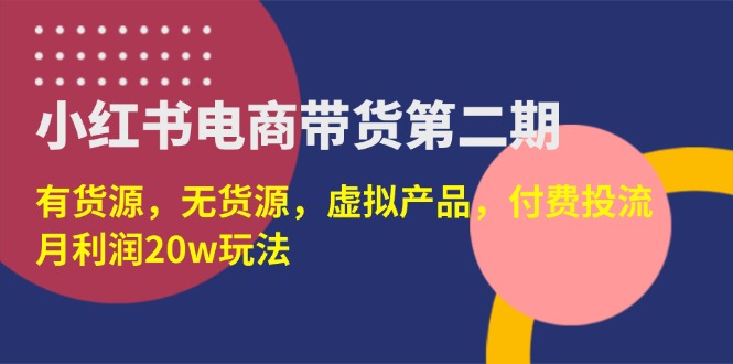 （14186期）小红书电商带货第二期，有货源，无货源，虚拟产品，付费投流，月利润20w|轻创终点站