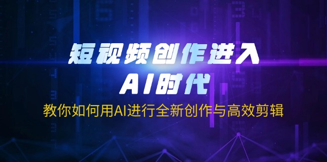 (14145期)短视频创作进入AI时代,教你如何用AI进行全新创作与高效剪辑|轻创终点站